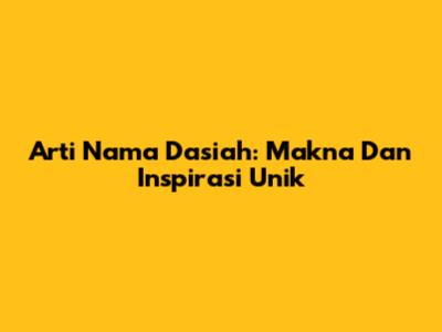Arti Nama Dasiah: Makna Dan Inspirasi Unik