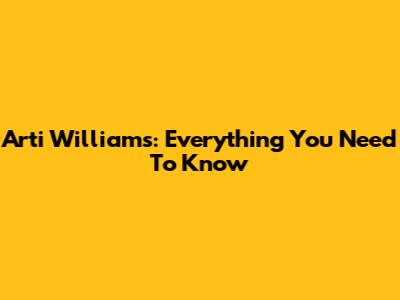 Arti Williams: Everything You Need To Know