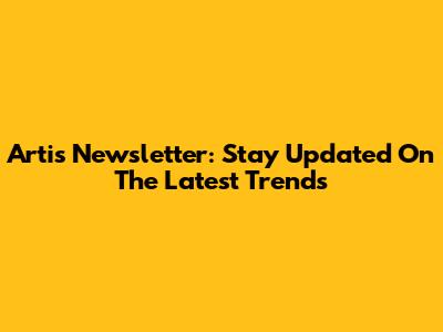 Artis Newsletter: Stay Updated On The Latest Trends