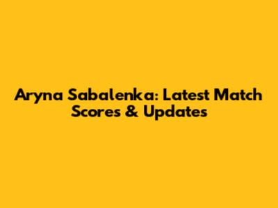 Aryna Sabalenka: Latest Match Scores & Updates