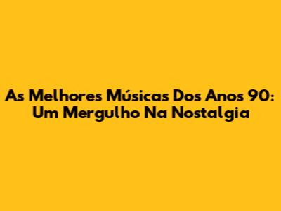 As Melhores Músicas Dos Anos 90: Um Mergulho Na Nostalgia