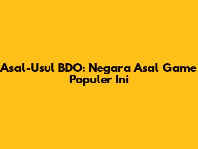 Asal-Usul BDO: Negara Asal Game Populer Ini