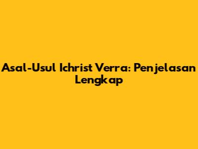 Asal-Usul Ichrist Verra: Penjelasan Lengkap