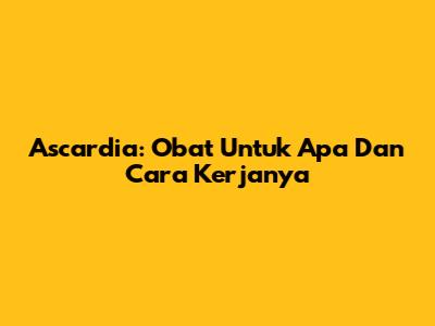 Ascardia: Obat Untuk Apa Dan Cara Kerjanya