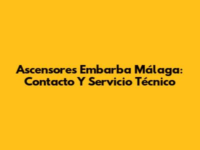 Ascensores Embarba Málaga: Contacto Y Servicio Técnico