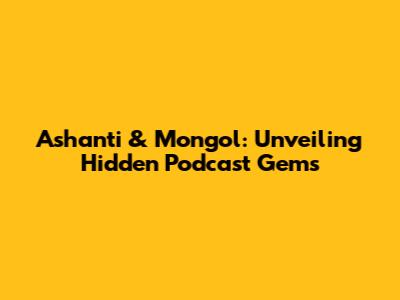Ashanti & Mongol: Unveiling Hidden Podcast Gems
