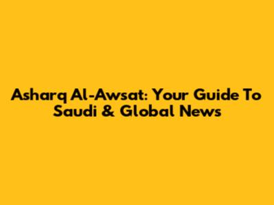 Asharq Al-Awsat: Your Guide To Saudi & Global News