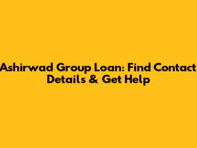 Ashirwad Group Loan: Find Contact Details & Get Help