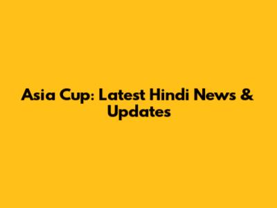 Asia Cup: Latest Hindi News & Updates