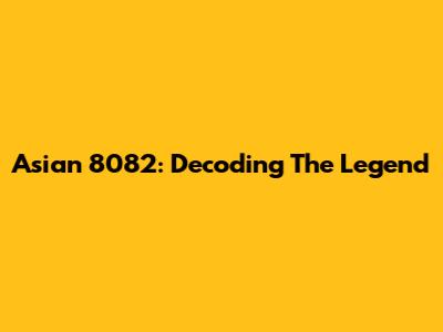 Asian 8082: Decoding The Legend