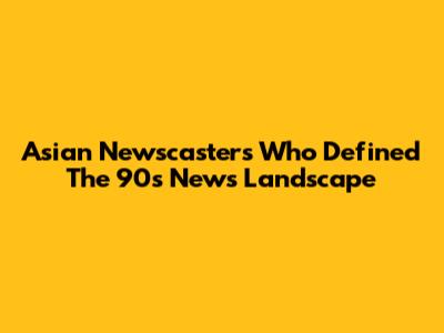 Asian Newscasters Who Defined The 90s News Landscape