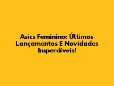 Asics Feminino: Últimos Lançamentos E Novidades Imperdíveis!