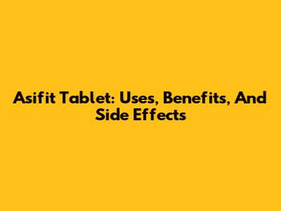 Asifit Tablet: Uses, Benefits, And Side Effects