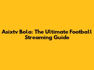 Asixtv Bola: The Ultimate Football Streaming Guide