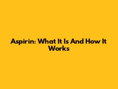 Aspirin: What It Is And How It Works