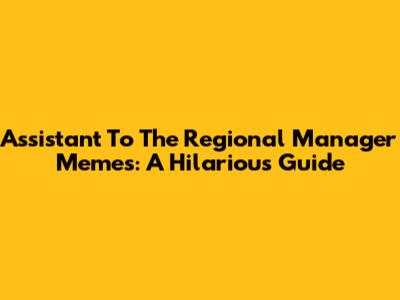 Assistant To The Regional Manager Memes: A Hilarious Guide