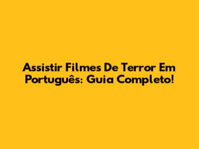 Assistir Filmes De Terror Em Português: Guia Completo!