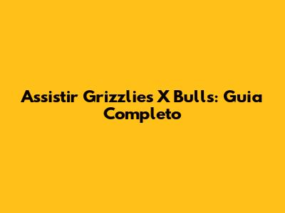 Assistir Grizzlies X Bulls: Guia Completo