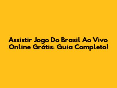 Assistir Jogo Do Brasil Ao Vivo Online Grátis: Guia Completo!