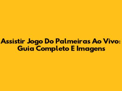 Assistir Jogo Do Palmeiras Ao Vivo: Guia Completo E Imagens
