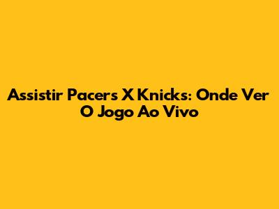Assistir Pacers X Knicks: Onde Ver O Jogo Ao Vivo
