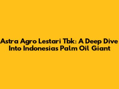 Astra Agro Lestari Tbk: A Deep Dive Into Indonesia's Palm Oil Giant