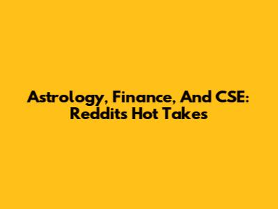 Astrology, Finance, And CSE: Reddit's Hot Takes