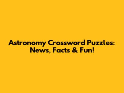 Astronomy Crossword Puzzles: News, Facts & Fun!