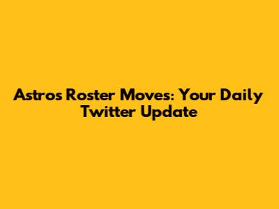 Astros Roster Moves: Your Daily Twitter Update