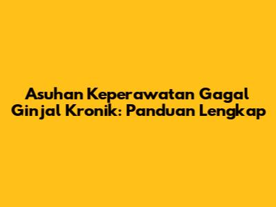 Asuhan Keperawatan Gagal Ginjal Kronik: Panduan Lengkap