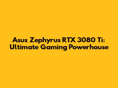 Asus Zephyrus RTX 3080 Ti: Ultimate Gaming Powerhouse