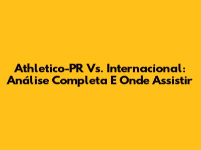 Athletico-PR Vs. Internacional: Análise Completa E Onde Assistir