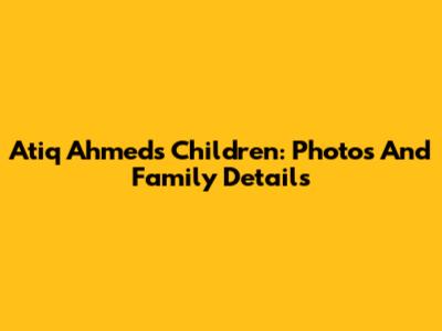 Atiq Ahmed's Children: Photos And Family Details