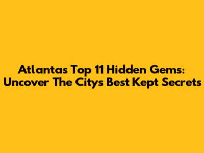 Atlanta's Top 11 Hidden Gems: Uncover The City's Best Kept Secrets