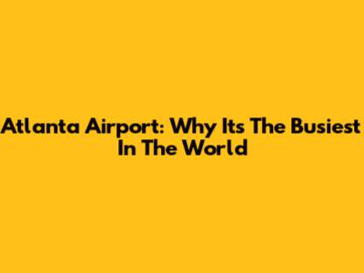 Atlanta Airport: Why It's The Busiest In The World