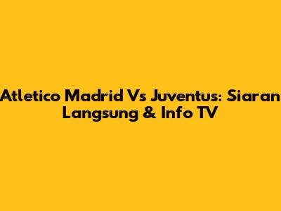 Atletico Madrid Vs Juventus: Siaran Langsung & Info TV