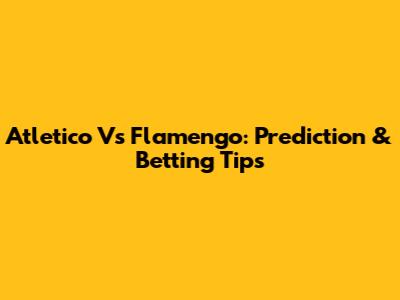 Atletico Vs Flamengo: Prediction & Betting Tips