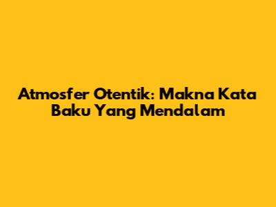 Atmosfer Otentik: Makna Kata Baku Yang Mendalam