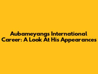 Aubameyang's International Career: A Look At His Appearances