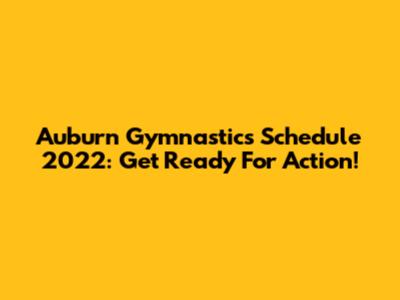 Auburn Gymnastics Schedule 2022: Get Ready For Action!