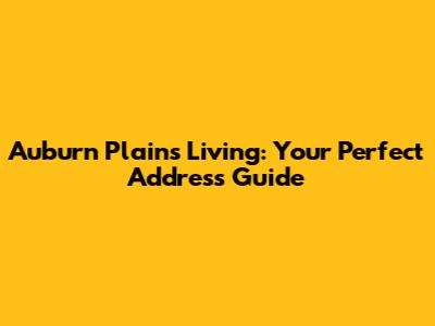 Auburn Plains Living: Your Perfect Address Guide