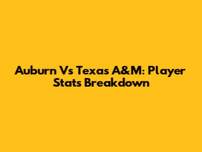Auburn Vs Texas A&M: Player Stats Breakdown