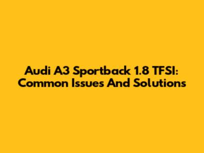 Audi A3 Sportback 1.8 TFSI: Common Issues And Solutions