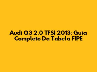 Audi Q3 2.0 TFSI 2013: Guia Completo Da Tabela FIPE