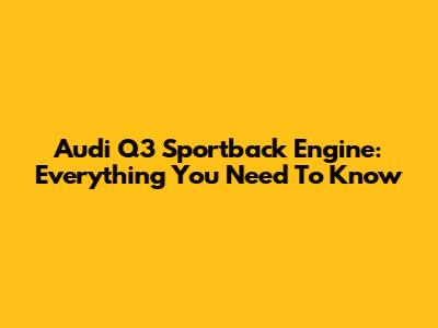 Audi Q3 Sportback Engine: Everything You Need To Know