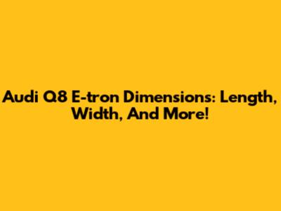 Audi Q8 E-tron Dimensions: Length, Width, And More!