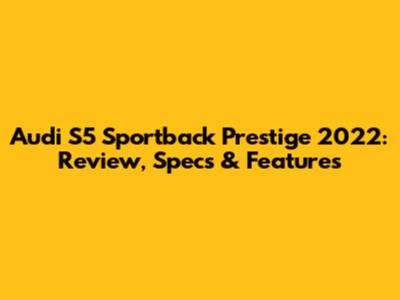 Audi S5 Sportback Prestige 2022: Review, Specs & Features