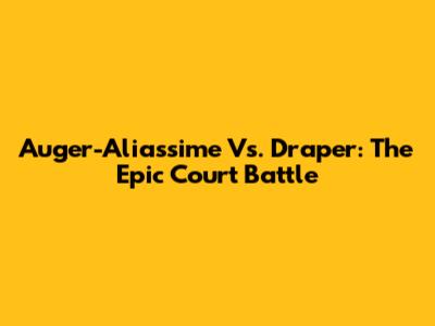 Auger-Aliassime Vs. Draper: The Epic Court Battle