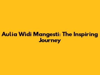 Aulia Widi Mangesti: The Inspiring Journey
