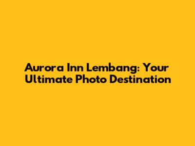 Aurora Inn Lembang: Your Ultimate Photo Destination